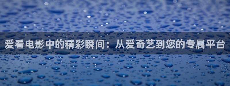 韩国影视推荐：爱看电影中的精彩瞬间：从爱奇艺到您的专属平台