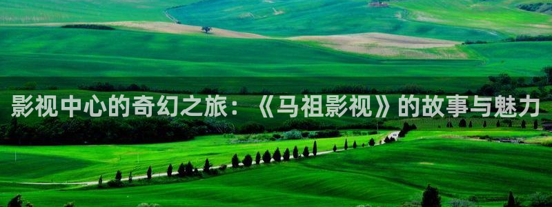 成人韩国影视：影视中心的奇幻之旅：《马祖影视》的故事与魅力